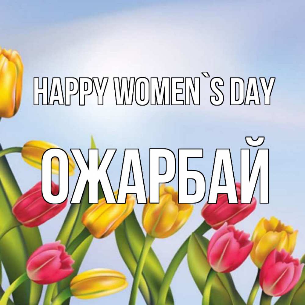 Greetings card с именем, ОЖАРБАЙ happy women`s day международный женский день Greetings with text for free download 